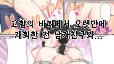 고향의 바다에 오랜만에 재회한 전 남자친구와...